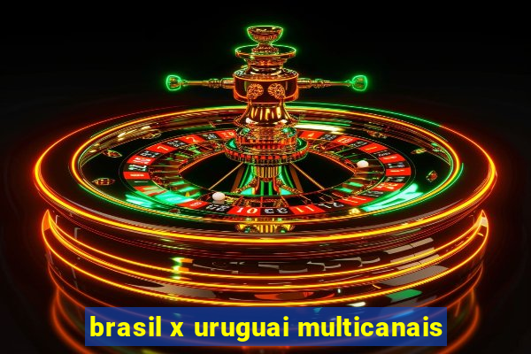 brasil x uruguai multicanais